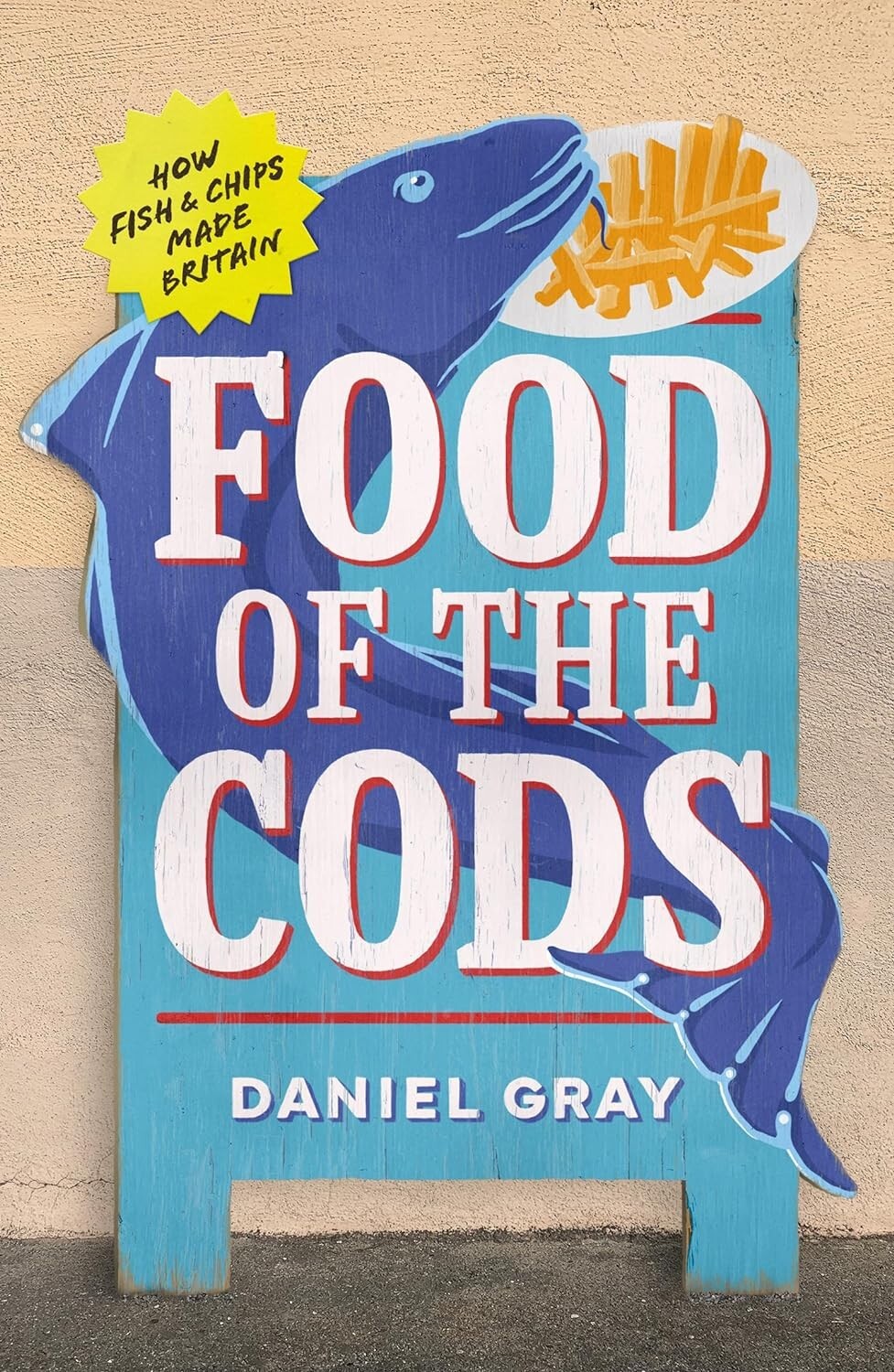 Food of the Cods: How Fish and Chips Made Britain by Daniel Gray Hardcover