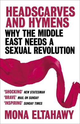 Headscarves and Hymens: Why the Middle East Needs a Sexual Revolution by Mona El