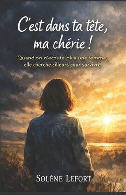 C'est dans ta tte, ma chrie !: Quand on n'?coute plus une femme, elle cherche ai