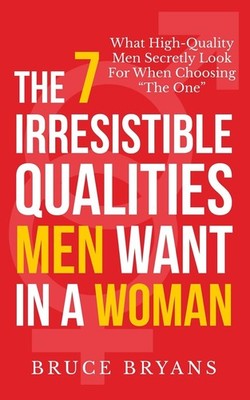 The 7 Irresistible Qualities Men Want In A Woman: What High-Quality Men Secretly