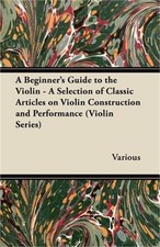 A Beginner's Guide to the Violin - A Selection of Classic Articles on Violin Con