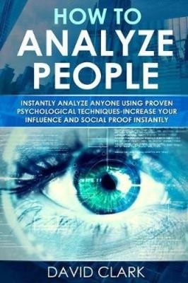How to Analyze People: Instantly Analyze Anyone Using Proven Psychological