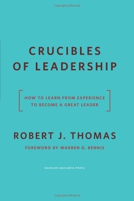 Crucibles of Leadership: How to Learn from Experience to Become 