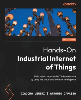 Hands-On Industrial Internet of Things - Second Edition | Giacomo Veneri (u. a.)