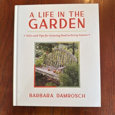 Life in the Garden : Tales and Tips for Growing Food in Every Season by Barbara