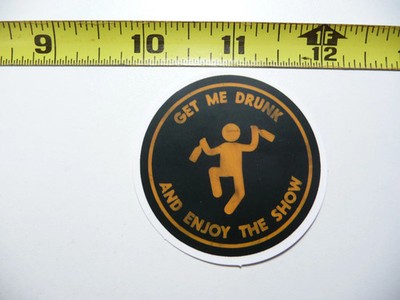 GET ME DRUNK & ENJOY THE SHOW SMALL STICKER DECAL FUNNY DRINKING ALCOHOL