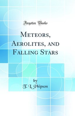 Meteors, Aerolites, and Falling Stars (Classic Reprint)