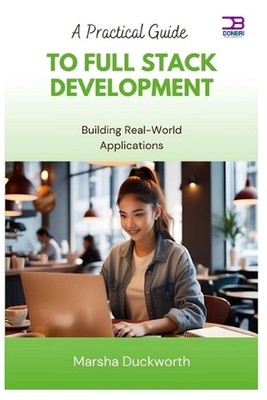 A Practical Guide to Full Stack Development: Building Real-World Applications by