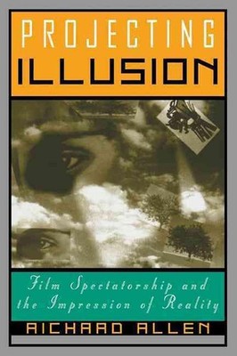 Projecting Illusion: Film Spectatorship and the Impression of Reality by Richard