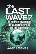 The Last Wave?: The Future of Civilization, the Us, All Enterprises, and the Ind