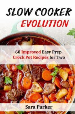 Slow Cooker Evolution: 60 Improved Easy Prep Crock Pot Recipes for Two by Par...