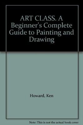 Art Class: Beginners Complete Guide to Painting and Drawing, Howard, Ken, Used; 