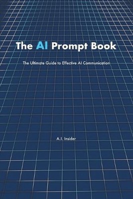 The AI Prompt Book: The Ultimate Guide to Effective AI Communication by A.I. Ins