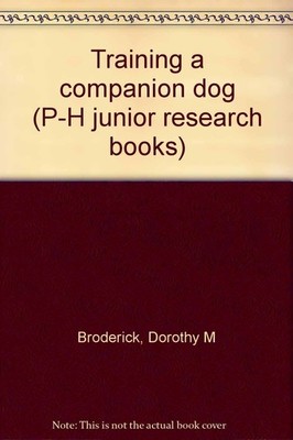 Training a companion dog (P-H junior research books) - Broderick, Dorothy M ...