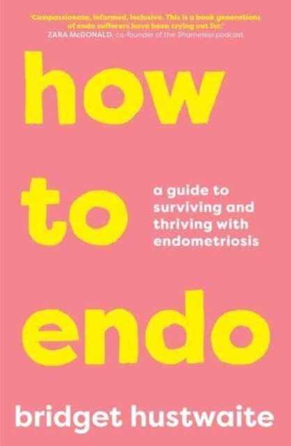 How to Endo: A guide to surviving and thriving  by Bridget Hustwaite PAPERBACK