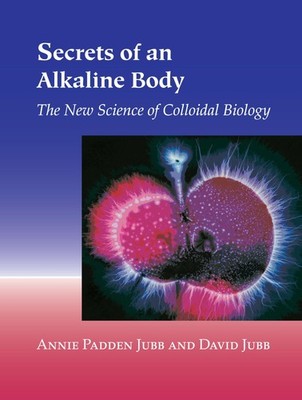 Secrets of an Alkaline Body: The New Science of Colloidal Biology by Jubb
