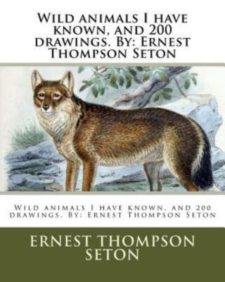 Wild Animals I Have Known, And 200 Drawings  By: Ernest Thompson Seton