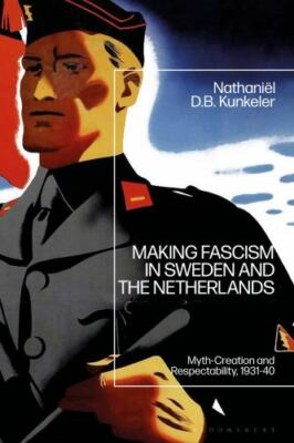 Making Fascism in Sweden and the Netherlands : Myth-Creation and Respectabili...