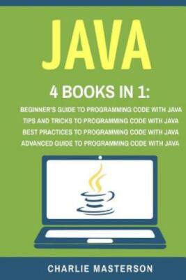 Java: 4 Books In 1: Beginner's Guide + Tips And Tricks + Best Practices + A...