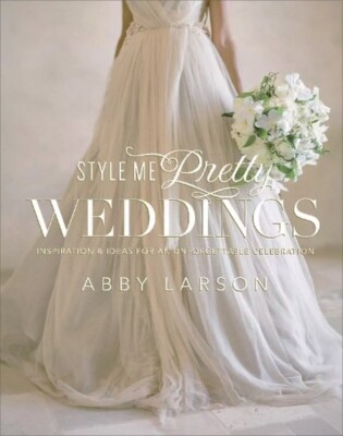 Style Me Pretty Weddings by Abby Larson  Dresses / Cakes  Brand New Hardcover!