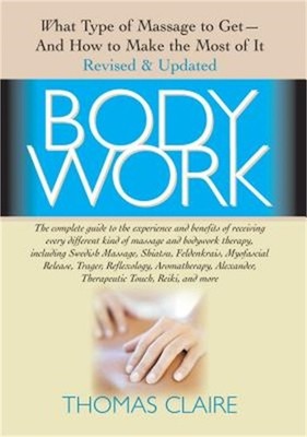Bodywork: What Type of Massage to Get and How to Make the Most of It (Hardback o