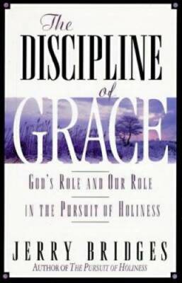 The Discipline of Grace: God's Role and Our Role in the Pursuit of H - GOOD