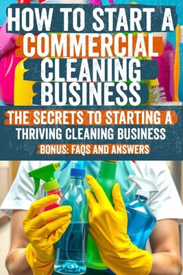How to Start a Commercial Cleaning Business: Discover the Secrets to Startin...
