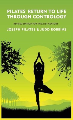PILATES' RETURN TO LIFE THROUGH CONTROLOGY: REVISED EDITION FOR THE 21ST CENTURY