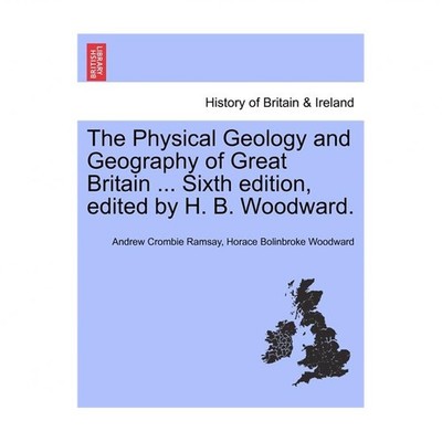 The Physical Geology and Geography of Great Britain ... Sixth Edition, Edited...