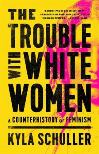 The Trouble with White Women: A Counterhistory of Feminism by Schuller, Kyla - Foto 1 di 2