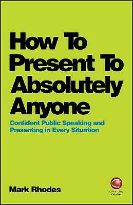 How To Present To Absolutely Anyone: Confident Public Speaking and Presenting...