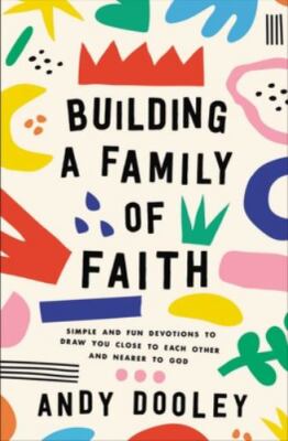 Building a Family of Faith: Simple and Fun Devotions to Draw You Close to...