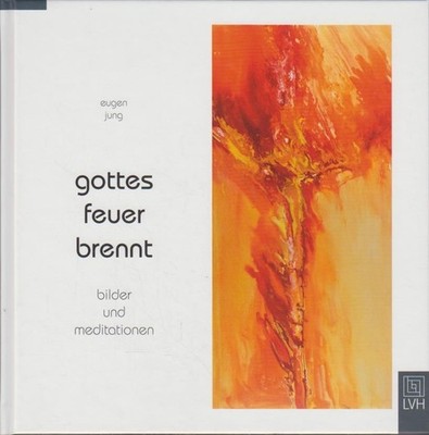 Gottes Feuer brennt : Bilder und Meditationen. Eugen Jung Jung, Eugen: