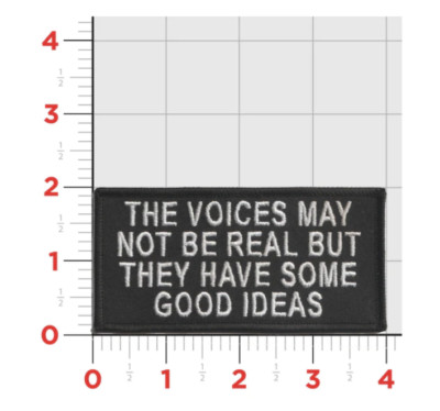 THE VOICES MAY NOT BE REAL BUT THEY HAVE SOME GOOD IDEAS EMBROIDERED PATCH