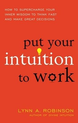 Put Your Intuition to Work: How to Supercharge Your Inner Wisdom to Think Fast a