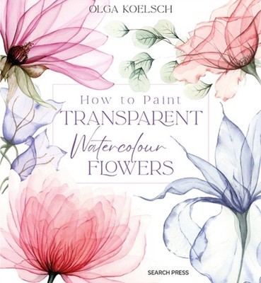 How to Paint Transparent Watercolour Flowers by Olga Koelsch HARDBACK