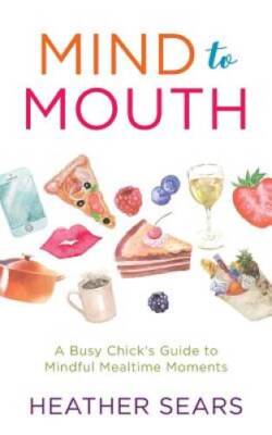 Mind to Mouth: A Busy Chicks Guide to Mindful Mealtime Moments - GOOD
