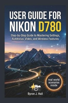 User Guide for Nikon D780: Step-by-Step Guide to Mastering Settings, Autofocus, 