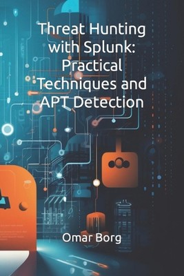 Threat Hunting with Splunk: Practical Techniques and APT Detection by Omar Borg 