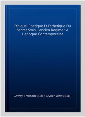 Ethique, Poetique Et Esthetique Du Secret Sous L'ancien Regime : A L'epoque C...