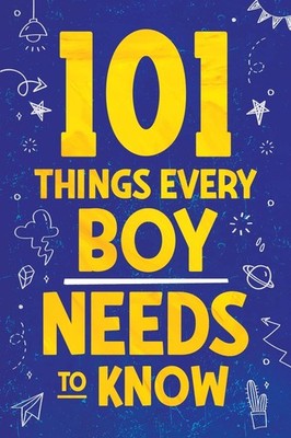 101 Things Every Boy Needs To Know: Important Life Advice for Teenage Boys! ...