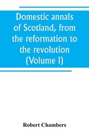 Robert Chambers | Domestic Annals Of Scotland, From The Reformation To The...