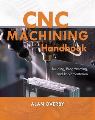 CNC Machining Handbook: Building, Progr..., Alan Overby