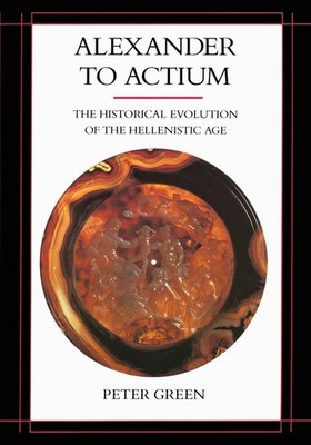 Alexander to Actium: The Historical Evolution of the Hellenistic Age (Volume...