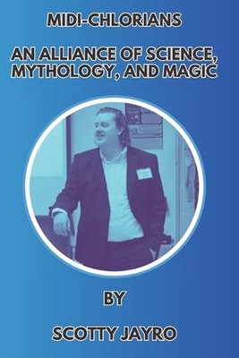 Midi-chlorians: An Alliance of Science, Mythology, and Magic by Scotty Jayro Pap