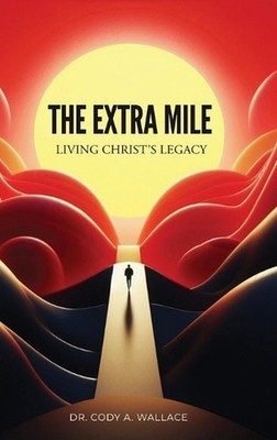 The Extra Mile: Living Christ's Legacy by Dr Cody Wallace Hardcover Book