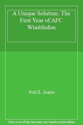 A Unique Solution: The First Year of AFC Wimbledon By PAUL Jeate