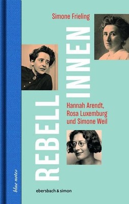 Rebellinnen - Hannah Arendt, Rosa Luxemburg und Simone Weil (blue notes) Hannah