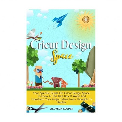 Cricut Design Space: Your Specific Guide On Cricut Design Space, To Know At T...