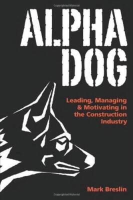 Alpha Dog: Leading, Managing & Motivating in the Construction Industry - GOOD